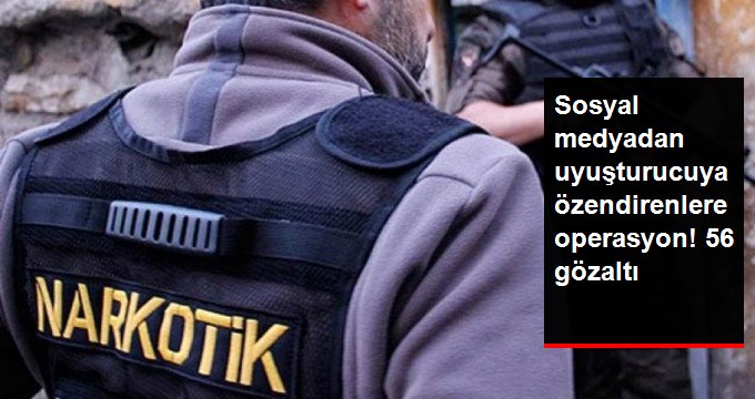 Sosyal Medyadan Uyuşturucu Kullanımına Özendirenlere Operasyon: 56 Gözaltı