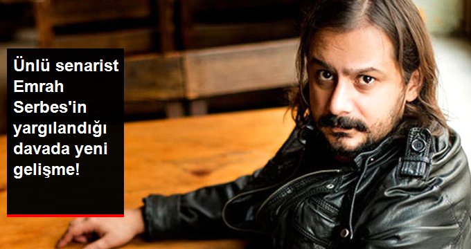 Ünlü Senarist Emrah Serbes’in Yargılandığı Davada Yeni Gelişme!
