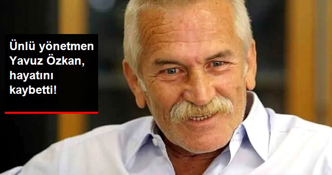 Ünlü Yönetmen Yavuz Özkan, Hayatını Kaybetti!