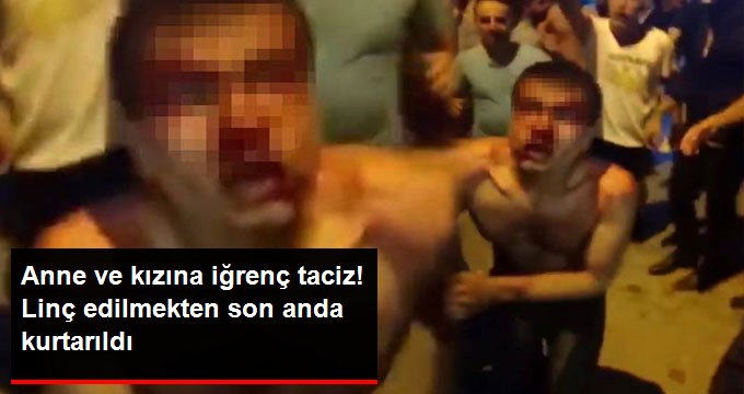 Anne ve kızına taciz mahalleyi ayağa kaldırdı! Linç edilmekten son anda kurtarıldı