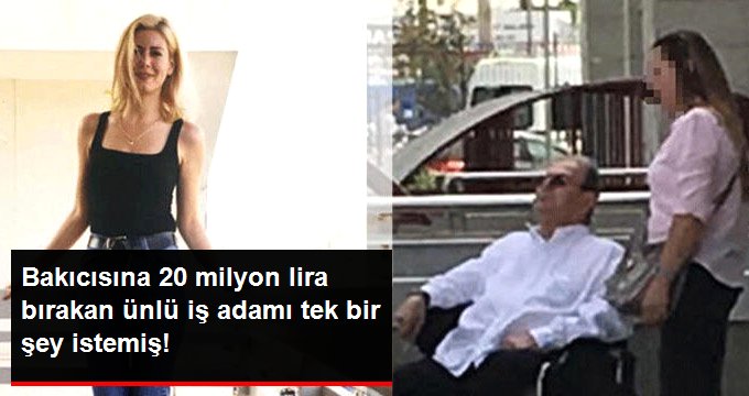 Bakıcısına 20 milyon lira bırakan ünlü iş adamı tek bir şey istemiş!