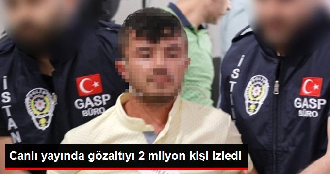 Canlı yayında gözaltıyı 2 milyon kişi izledi