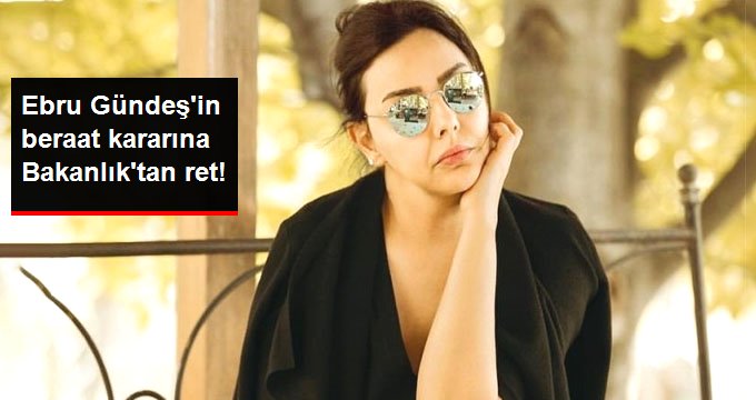 Ebru Gündeş hakkında verilen beraat kararına Bakanlık itiraz etti