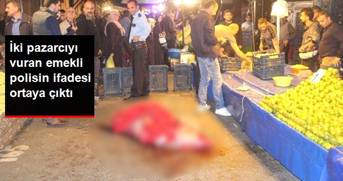 İki pazarcıyı vuran emekli polisin ifadesi ortaya çıktı: Şarjör doluydu sadece 5’ini kullandım
