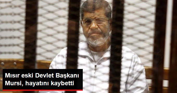 Mısır eski Devlet Başkanı Mursi, hayatını kaybetti