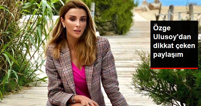 Özge Ulusoy’dan dikkat çeken paylaşım