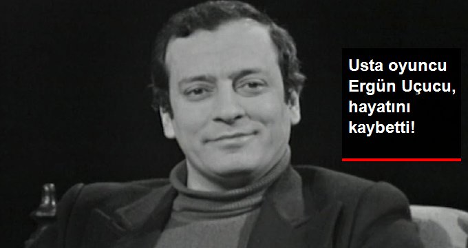 Usta oyuncu Ergün Uçucu, hayatını kaybetti!