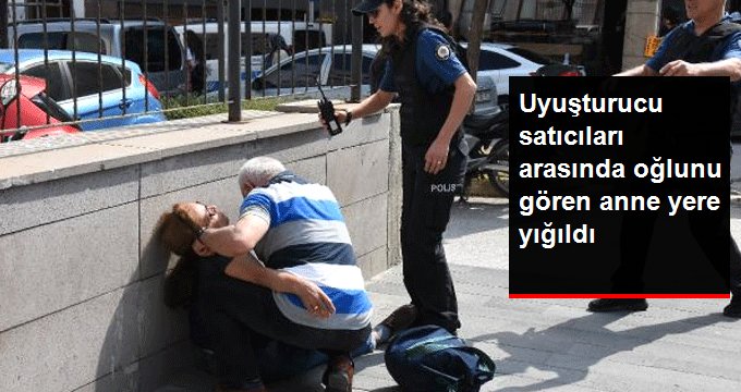 Uyuşturucu satıcıları arasında oğlunu gören anne yere yığıldı