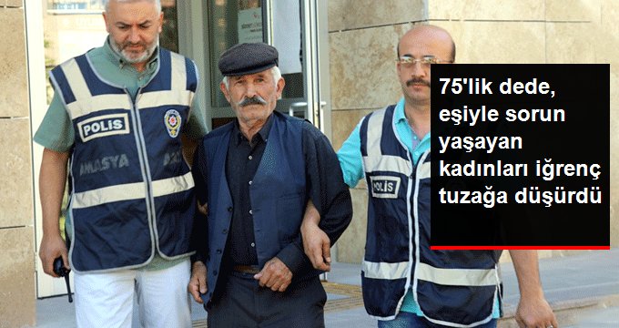 75’lik dede, eşiyle sorunlarını çözmek isteyen kadınları iğrenç tuzağına düşürdü
