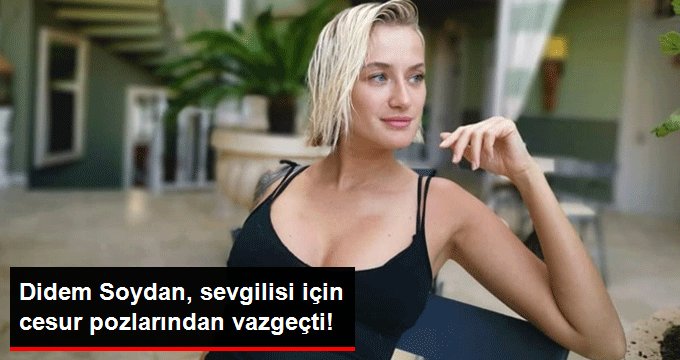 Didem Soydan, sevgilisi için cesur pozlarından vazgeçti!