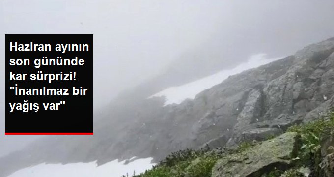 Haziran ayının son günü yağan kar herkesi şaşırttı: İnanılmaz bir yağış var