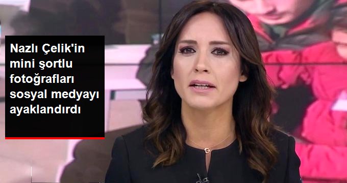 Spiker Nazlı Çelik’in şortlu fotoğrafları sosyal medyada tartışma yarattı