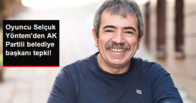 Oyuncu Selçuk Yöntem’den AK Partili belediye başkanına tepki!