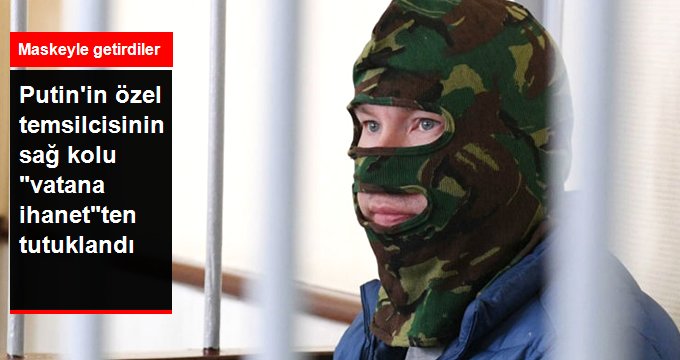 Putin’in özel temsilcisinin sağ kolu “vatana ihanet”ten tutuklandı