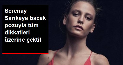 Serenay Sarıkaya bacak pozuyla tüm dikkatleri üzerine çekti!