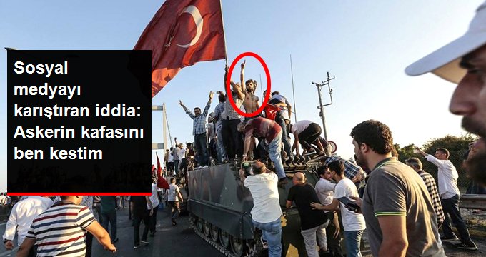 15 Temmuz’da köprünün üstündeki askerin kafasını kestiğini iddia etti