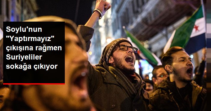 Soylu’nun “Yaptırmayız” çıkışına rağmen Suriyeliler eylem yapma kararı aldı