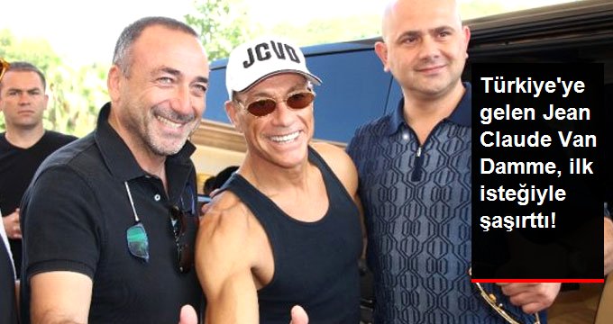 Jean Claude Van Damme’ın Türkiye gelir gelmez ilk isteği şaşırttı