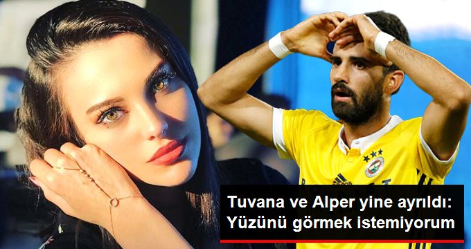 Tuvana Türkay ve Alper yine ayrıldı: Yüzünü görmek istemiyorum