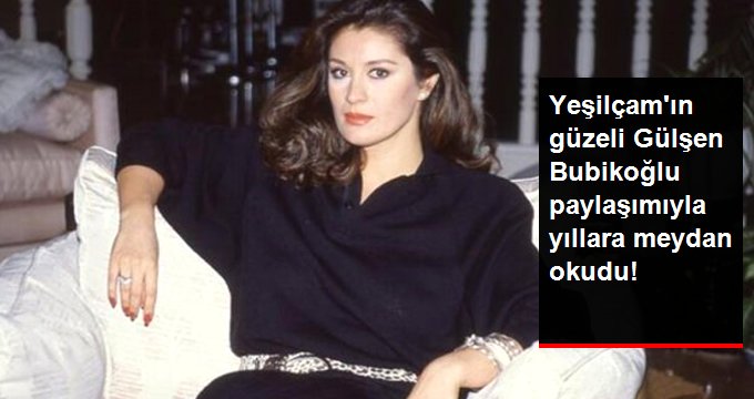 Yeşilçam’ın güzeli Gülşen Bubikoğlu paylaşımlarıyla yıllara meydan okuyor