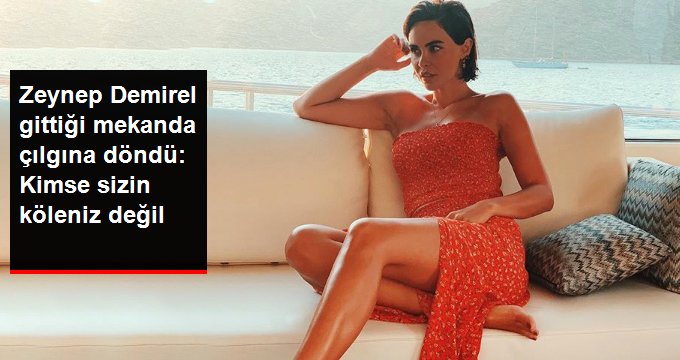 Zeynep Demirel gittiği mekanda çılgına döndü: Kimse sizin köleniz değil