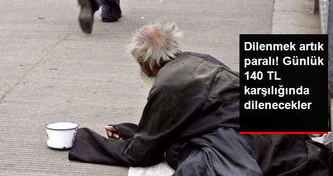Dilenmek artık paralı! Günlük 140 TL karşılığında dilenecekler