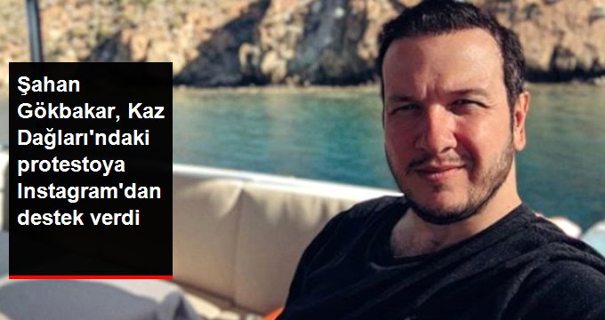 Şahan Gökbakar, Kaz Dağları’ndaki protestoya sosyal medya hesabından destek verdi