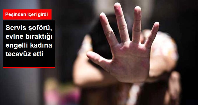 Servis şoförü, eve bıraktıktan sonra peşinden içeri girerek engelli kadına tecavüz etti